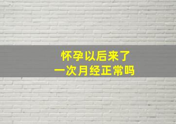 怀孕以后来了一次月经正常吗