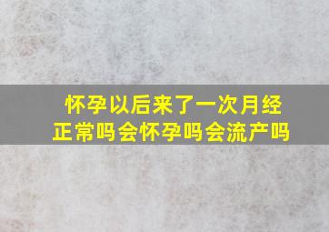 怀孕以后来了一次月经正常吗会怀孕吗会流产吗