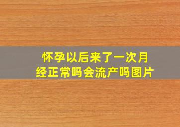 怀孕以后来了一次月经正常吗会流产吗图片