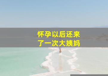 怀孕以后还来了一次大姨妈