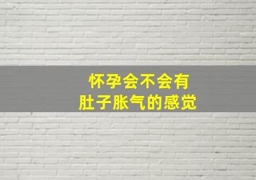 怀孕会不会有肚子胀气的感觉