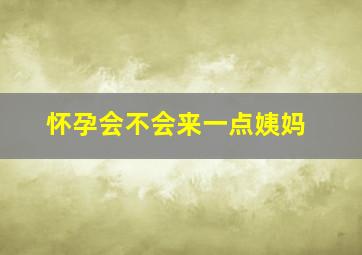 怀孕会不会来一点姨妈