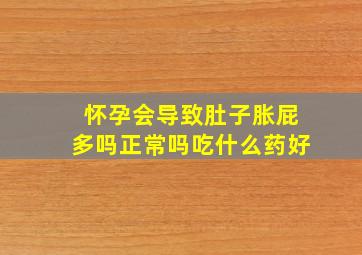 怀孕会导致肚子胀屁多吗正常吗吃什么药好