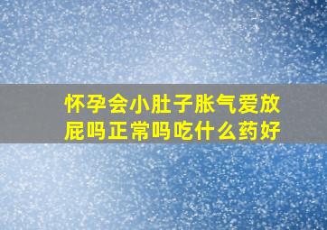 怀孕会小肚子胀气爱放屁吗正常吗吃什么药好