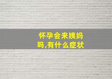 怀孕会来姨妈吗,有什么症状