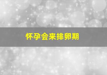 怀孕会来排卵期