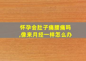 怀孕会肚子痛腰痛吗,像来月经一样怎么办