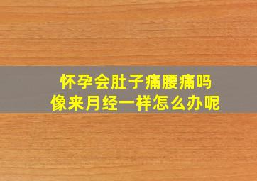 怀孕会肚子痛腰痛吗像来月经一样怎么办呢