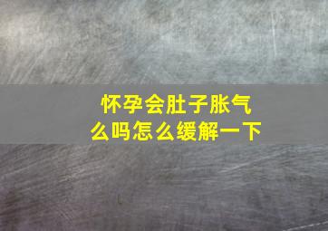 怀孕会肚子胀气么吗怎么缓解一下