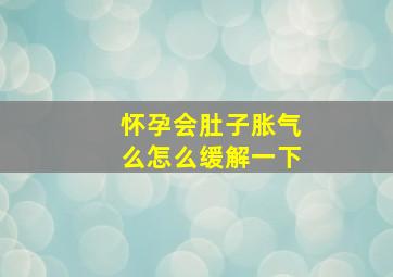 怀孕会肚子胀气么怎么缓解一下