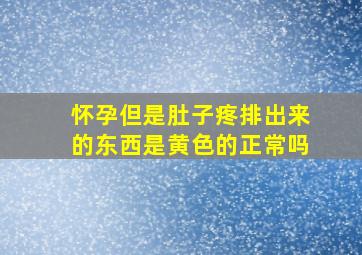 怀孕但是肚子疼排出来的东西是黄色的正常吗