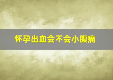 怀孕出血会不会小腹痛