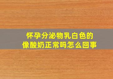 怀孕分泌物乳白色的像酸奶正常吗怎么回事