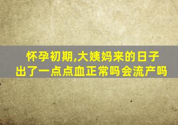 怀孕初期,大姨妈来的日子出了一点点血正常吗会流产吗