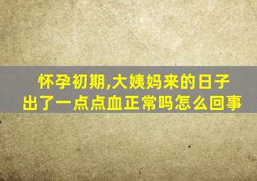 怀孕初期,大姨妈来的日子出了一点点血正常吗怎么回事