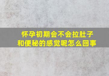 怀孕初期会不会拉肚子和便秘的感觉呢怎么回事