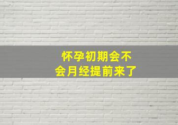 怀孕初期会不会月经提前来了