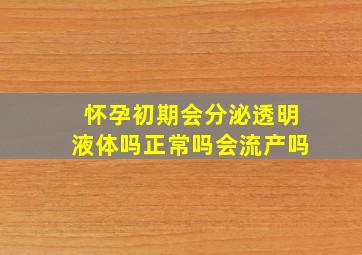 怀孕初期会分泌透明液体吗正常吗会流产吗