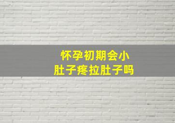 怀孕初期会小肚子疼拉肚子吗