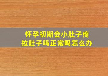 怀孕初期会小肚子疼拉肚子吗正常吗怎么办