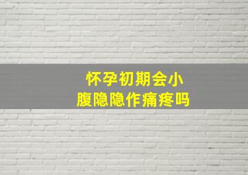 怀孕初期会小腹隐隐作痛疼吗