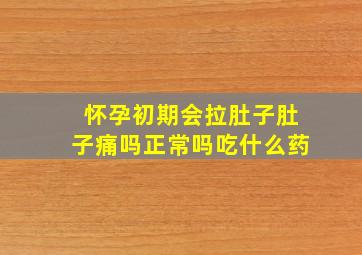 怀孕初期会拉肚子肚子痛吗正常吗吃什么药