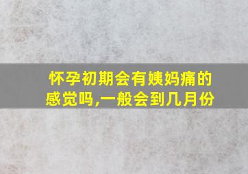 怀孕初期会有姨妈痛的感觉吗,一般会到几月份