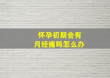 怀孕初期会有月经痛吗怎么办