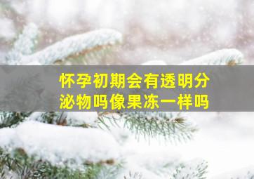 怀孕初期会有透明分泌物吗像果冻一样吗