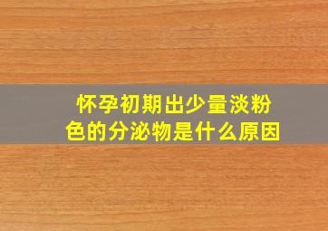 怀孕初期出少量淡粉色的分泌物是什么原因