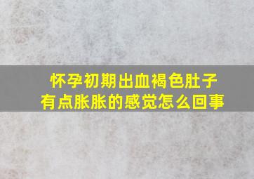 怀孕初期出血褐色肚子有点胀胀的感觉怎么回事