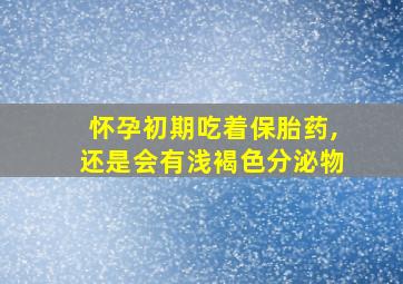 怀孕初期吃着保胎药,还是会有浅褐色分泌物