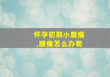 怀孕初期小腹痛,腰痛怎么办呢