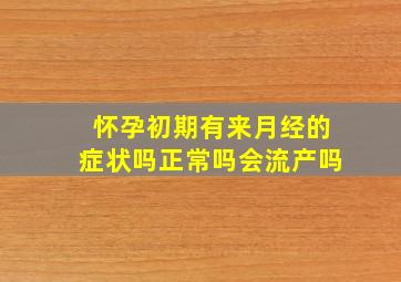 怀孕初期有来月经的症状吗正常吗会流产吗