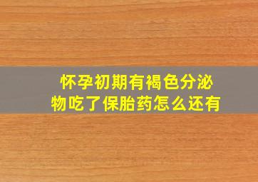 怀孕初期有褐色分泌物吃了保胎药怎么还有