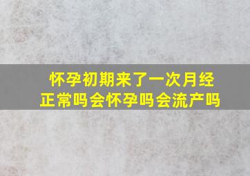 怀孕初期来了一次月经正常吗会怀孕吗会流产吗