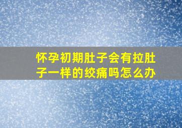 怀孕初期肚子会有拉肚子一样的绞痛吗怎么办