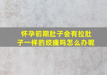 怀孕初期肚子会有拉肚子一样的绞痛吗怎么办呢