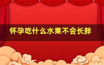 怀孕吃什么水果不会长胖