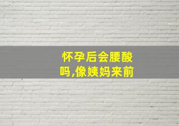 怀孕后会腰酸吗,像姨妈来前