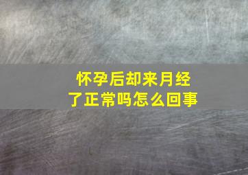 怀孕后却来月经了正常吗怎么回事