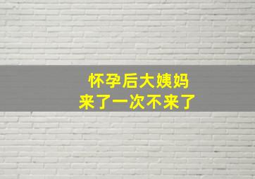 怀孕后大姨妈来了一次不来了