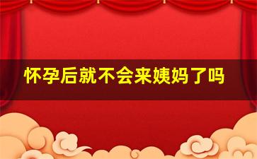 怀孕后就不会来姨妈了吗