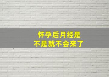 怀孕后月经是不是就不会来了