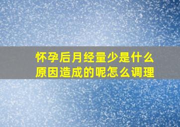 怀孕后月经量少是什么原因造成的呢怎么调理