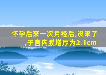 怀孕后来一次月经后,没来了,子宫内膜增厚为2.1cm