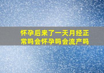 怀孕后来了一天月经正常吗会怀孕吗会流产吗