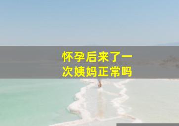 怀孕后来了一次姨妈正常吗