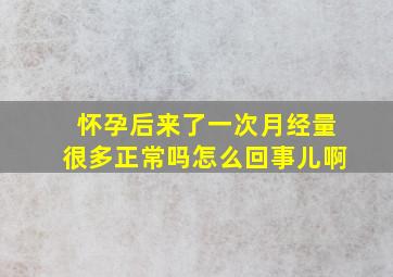 怀孕后来了一次月经量很多正常吗怎么回事儿啊