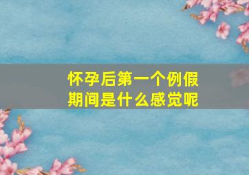 怀孕后第一个例假期间是什么感觉呢